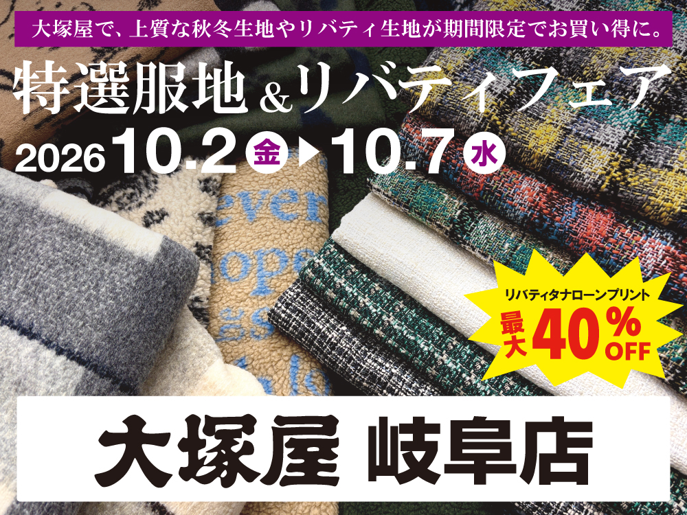 【大塚屋岐阜店】特選服地＆リバティフェア(同時開催 毛糸まつり) 10/2-10/7